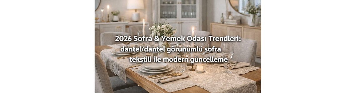 2026 Sofra & Yemek Odası Trendleri: dantel/dantel görünümlü sofra tekstili ile modern güncelleme 2026 Sofra & Yemek Odası Trendleri: dantel/dantel görünümlü sofra tekstili ile modern güncelleme